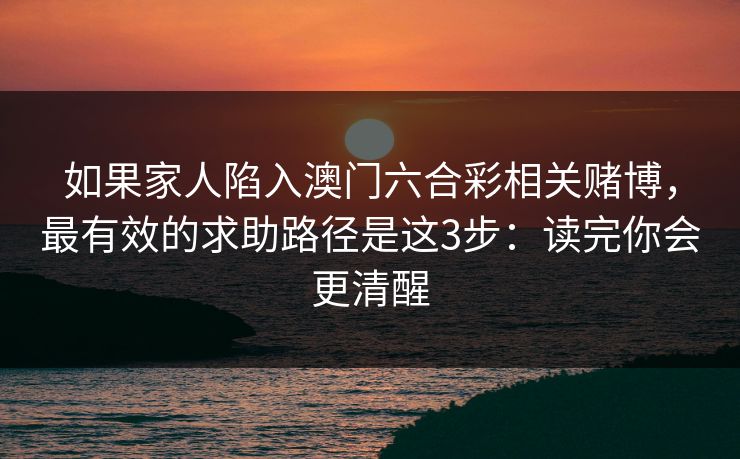 如果家人陷入澳门六合彩相关赌博，最有效的求助路径是这3步：读完你会更清醒