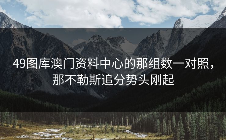 49图库澳门资料中心的那组数一对照，那不勒斯追分势头刚起