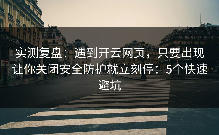 实测复盘：遇到开云网页，只要出现让你关闭安全防护就立刻停：5个快速避坑