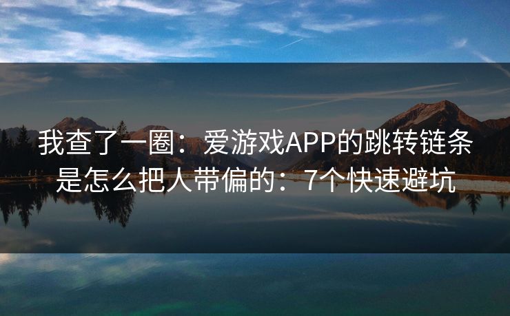 我查了一圈：爱游戏APP的跳转链条是怎么把人带偏的：7个快速避坑