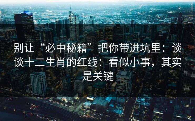 别让“必中秘籍”把你带进坑里：谈谈十二生肖的红线：看似小事，其实是关键