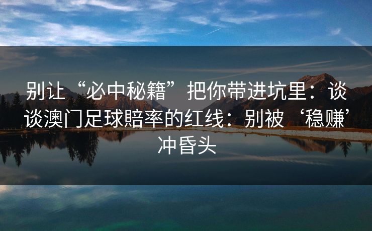 别让“必中秘籍”把你带进坑里：谈谈澳门足球賠率的红线：别被‘稳赚’冲昏头