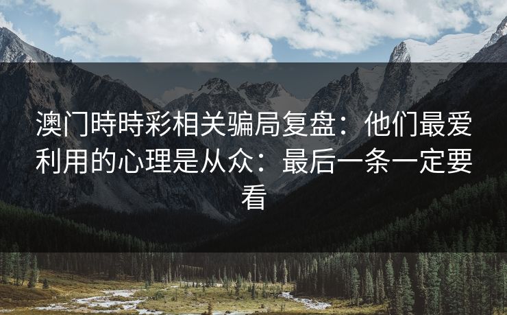 澳门時時彩相关骗局复盘：他们最爱利用的心理是从众：最后一条一定要看