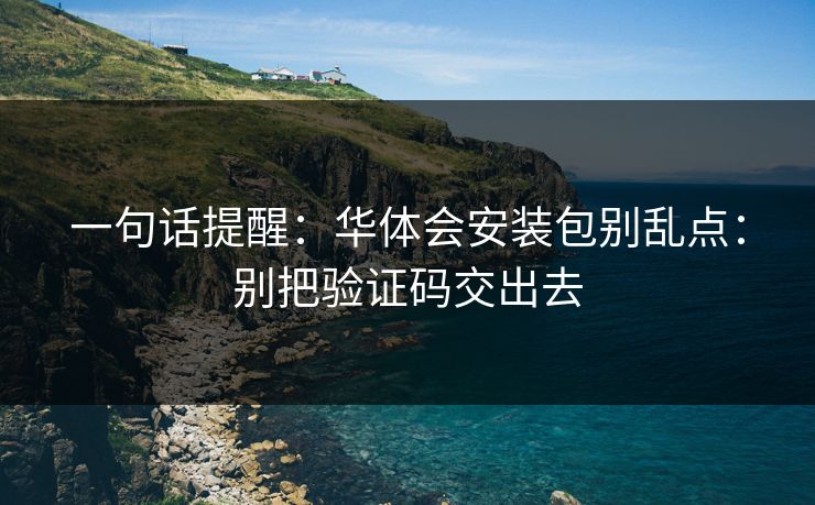 一句话提醒：华体会安装包别乱点：别把验证码交出去