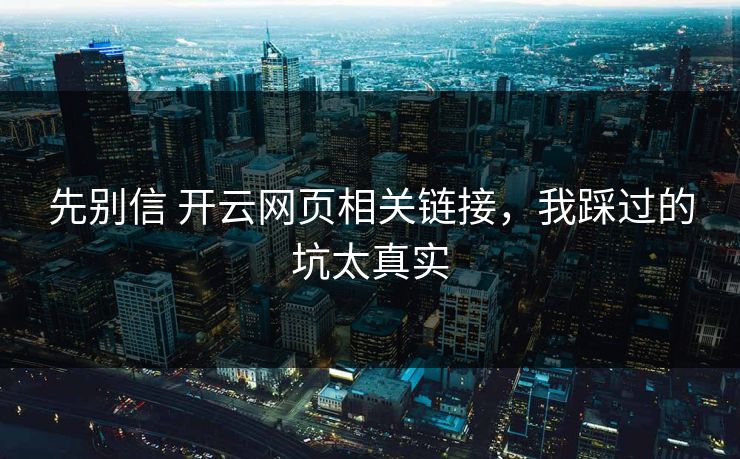 先别信 开云网页相关链接,我踩过的坑太真实 先别信 开云网页相关链接,我踩过的坑太真实