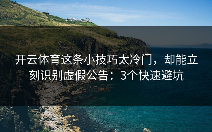 开云体育这条小技巧太冷门,却能立刻识别虚假公告:3个快速避坑 开云体育这条小技巧太冷门,却能立刻识别虚假公告:3个快速避坑